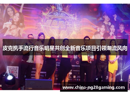 皮克携手流行音乐明星共创全新音乐项目引领潮流风向 皮克携手流行音乐明星共创全新音乐项目引领潮流风向