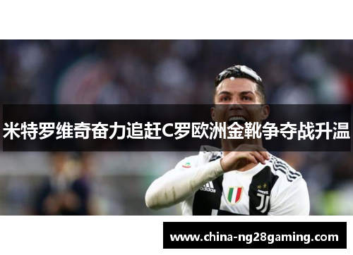 米特罗维奇奋力追赶C罗欧洲金靴争夺战升温